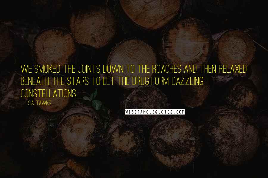 S.A. Tawks Quotes: We smoked the joints down to the roaches and then relaxed beneath the stars to let the drug form dazzling constellations.