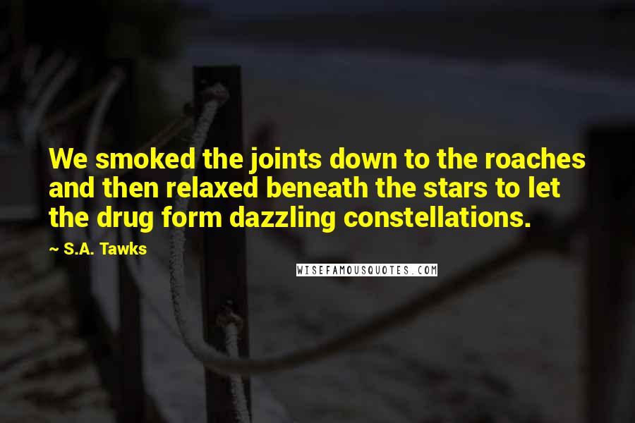 S.A. Tawks Quotes: We smoked the joints down to the roaches and then relaxed beneath the stars to let the drug form dazzling constellations.