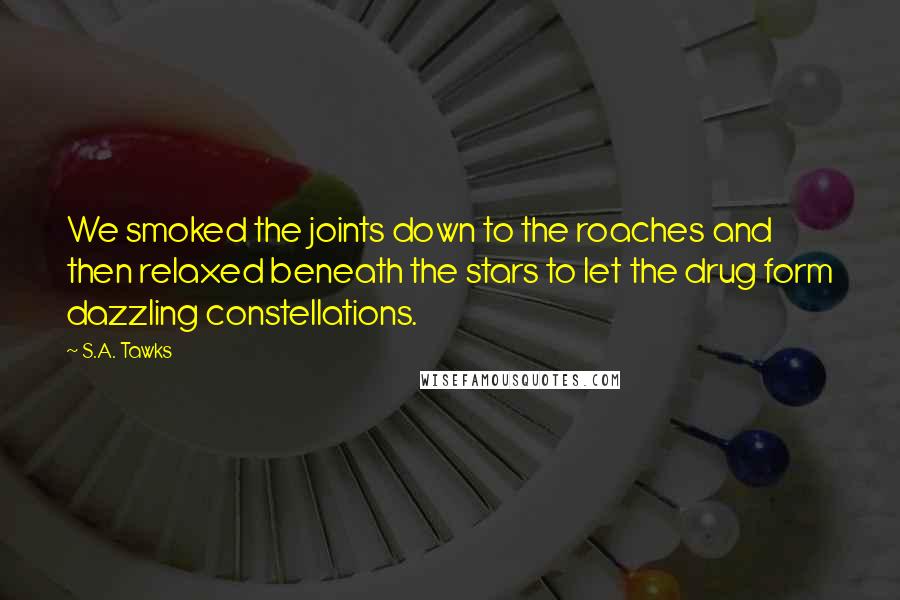 S.A. Tawks Quotes: We smoked the joints down to the roaches and then relaxed beneath the stars to let the drug form dazzling constellations.
