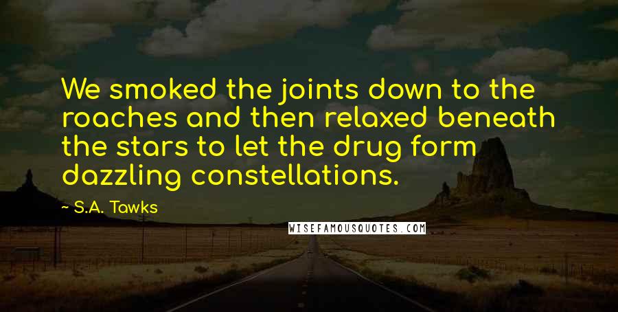 S.A. Tawks Quotes: We smoked the joints down to the roaches and then relaxed beneath the stars to let the drug form dazzling constellations.