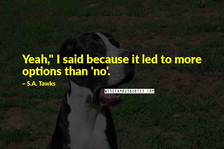 S.A. Tawks Quotes: Yeah," I said because it led to more options than 'no'.