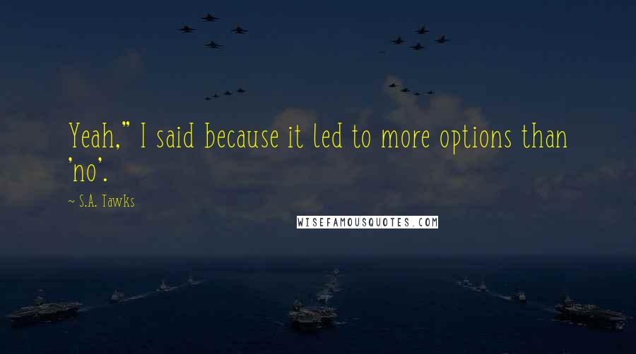 S.A. Tawks Quotes: Yeah," I said because it led to more options than 'no'.