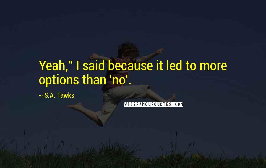 S.A. Tawks Quotes: Yeah," I said because it led to more options than 'no'.