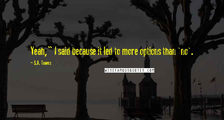 S.A. Tawks Quotes: Yeah," I said because it led to more options than 'no'.