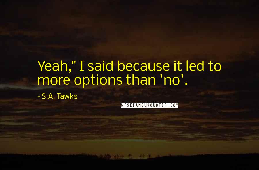 S.A. Tawks Quotes: Yeah," I said because it led to more options than 'no'.