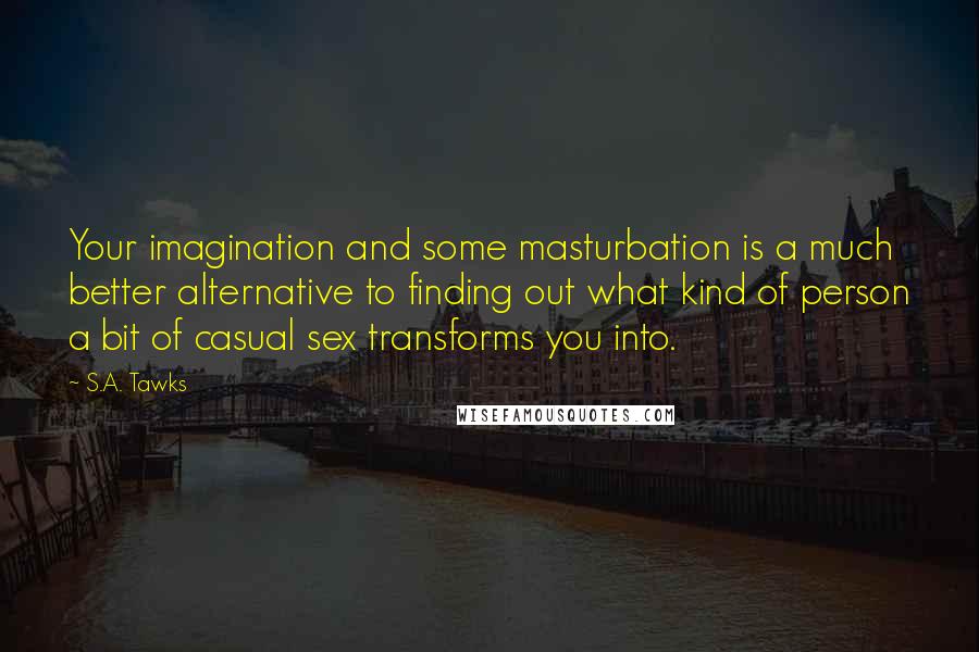 S.A. Tawks Quotes: Your imagination and some masturbation is a much better alternative to finding out what kind of person a bit of casual sex transforms you into.