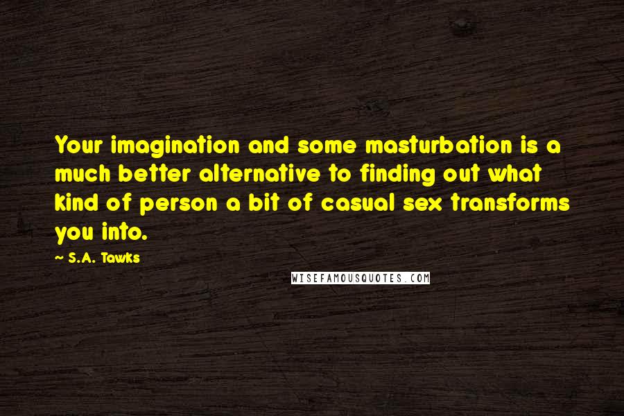 S.A. Tawks Quotes: Your imagination and some masturbation is a much better alternative to finding out what kind of person a bit of casual sex transforms you into.
