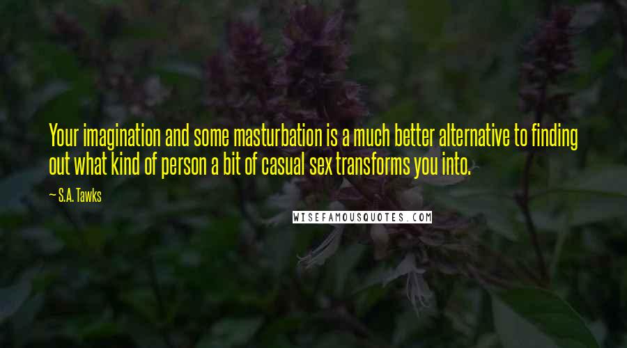 S.A. Tawks Quotes: Your imagination and some masturbation is a much better alternative to finding out what kind of person a bit of casual sex transforms you into.