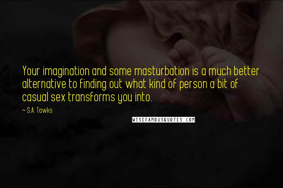 S.A. Tawks Quotes: Your imagination and some masturbation is a much better alternative to finding out what kind of person a bit of casual sex transforms you into.