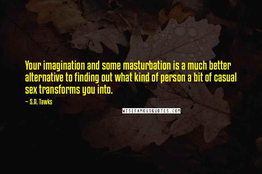 S.A. Tawks Quotes: Your imagination and some masturbation is a much better alternative to finding out what kind of person a bit of casual sex transforms you into.