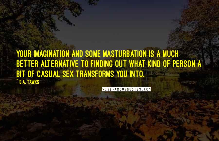S.A. Tawks Quotes: Your imagination and some masturbation is a much better alternative to finding out what kind of person a bit of casual sex transforms you into.