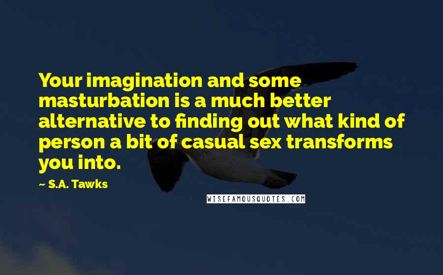 S.A. Tawks Quotes: Your imagination and some masturbation is a much better alternative to finding out what kind of person a bit of casual sex transforms you into.