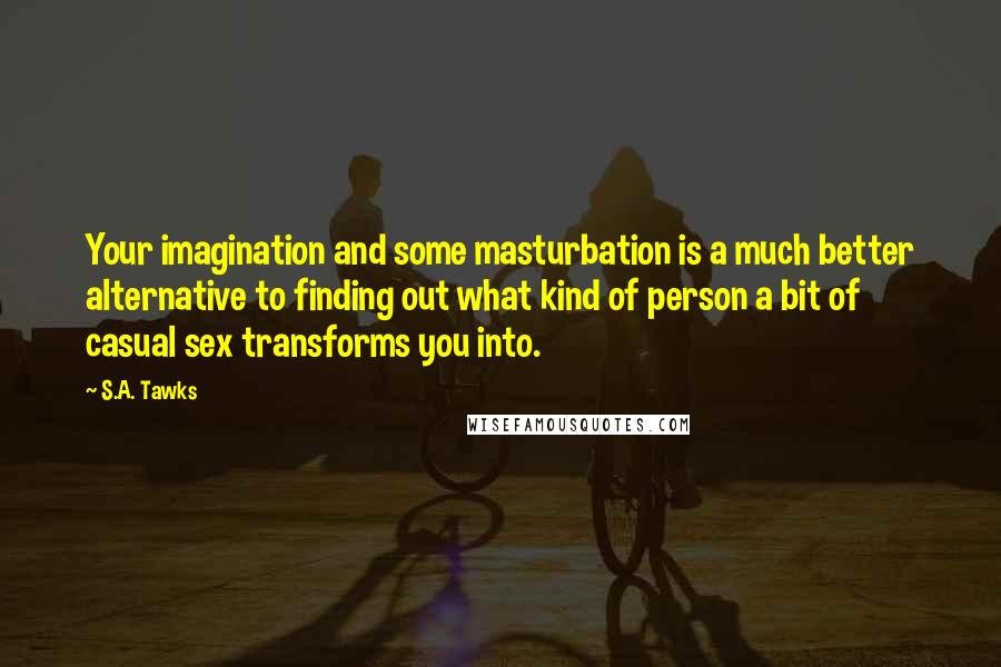 S.A. Tawks Quotes: Your imagination and some masturbation is a much better alternative to finding out what kind of person a bit of casual sex transforms you into.