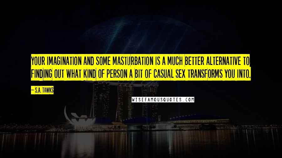 S.A. Tawks Quotes: Your imagination and some masturbation is a much better alternative to finding out what kind of person a bit of casual sex transforms you into.
