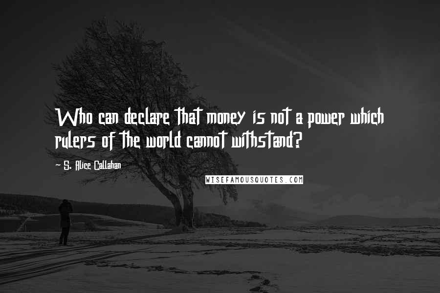 S. Alice Callahan Quotes: Who can declare that money is not a power which rulers of the world cannot withstand?