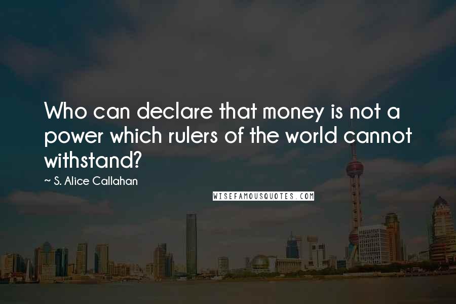 S. Alice Callahan Quotes: Who can declare that money is not a power which rulers of the world cannot withstand?