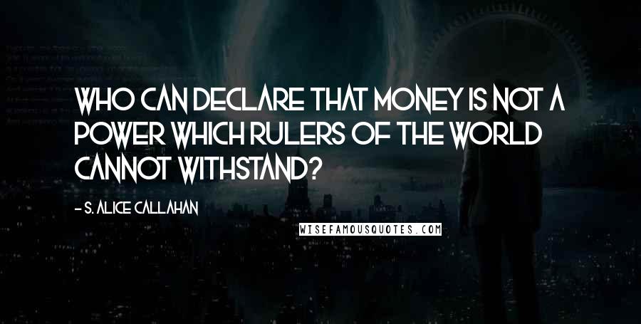 S. Alice Callahan Quotes: Who can declare that money is not a power which rulers of the world cannot withstand?