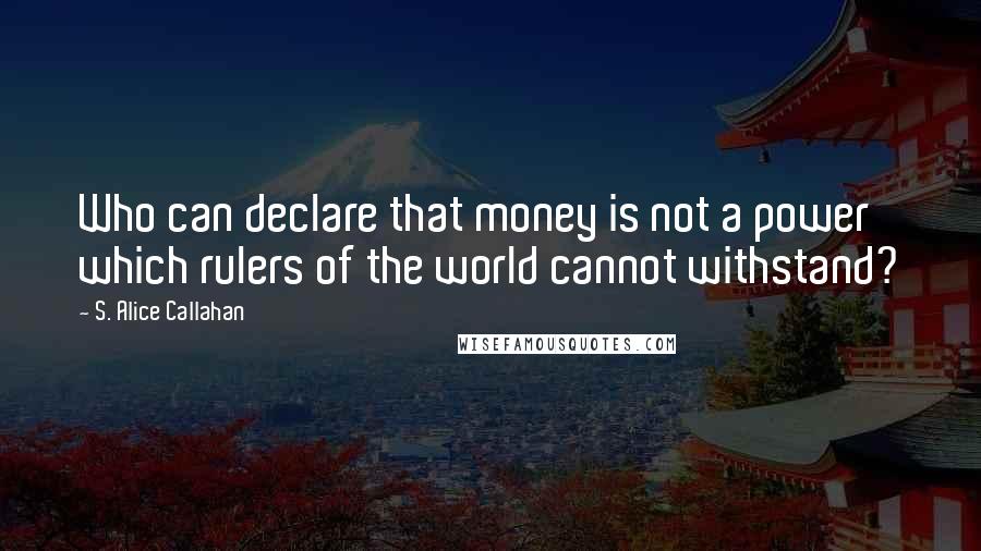 S. Alice Callahan Quotes: Who can declare that money is not a power which rulers of the world cannot withstand?