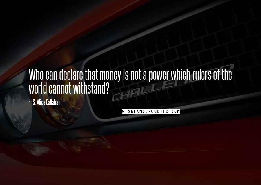 S. Alice Callahan Quotes: Who can declare that money is not a power which rulers of the world cannot withstand?