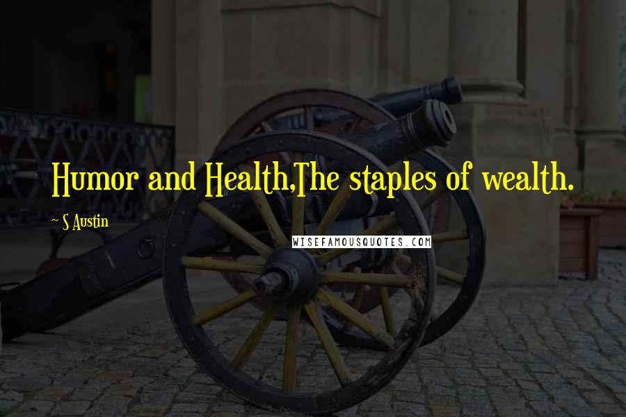 S Austin Quotes: Humor and Health,The staples of wealth.