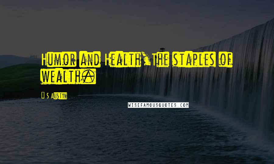 S Austin Quotes: Humor and Health,The staples of wealth.