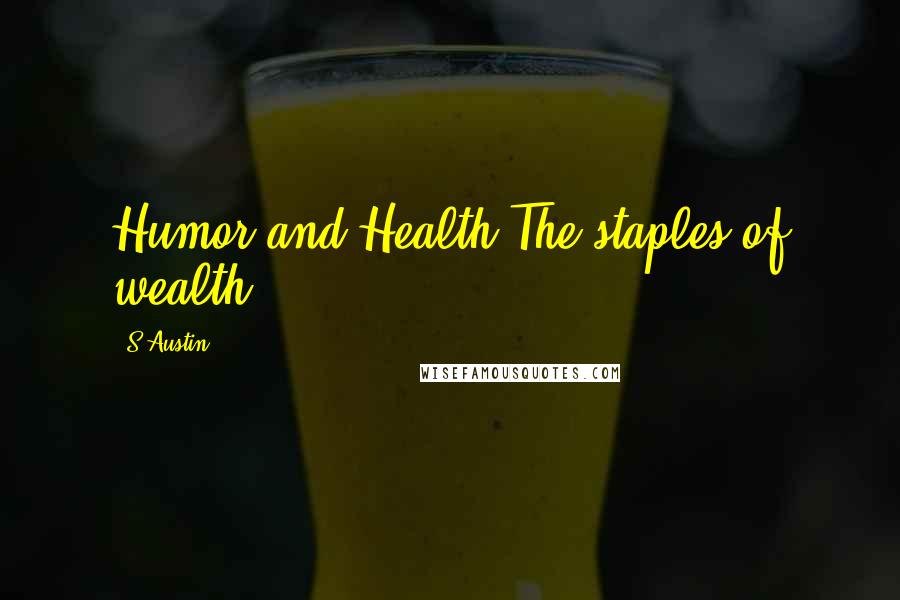 S Austin Quotes: Humor and Health,The staples of wealth.