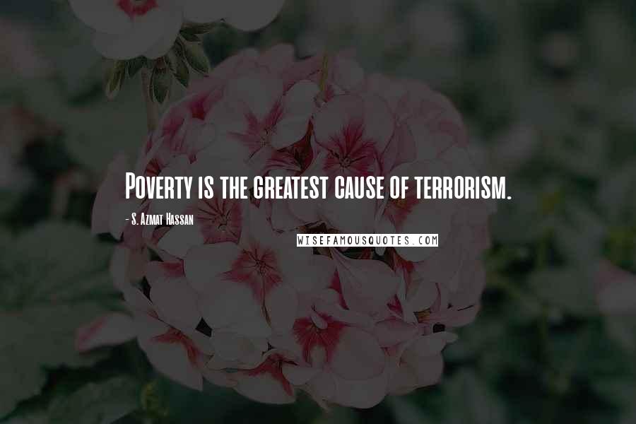 S. Azmat Hassan Quotes: Poverty is the greatest cause of terrorism.