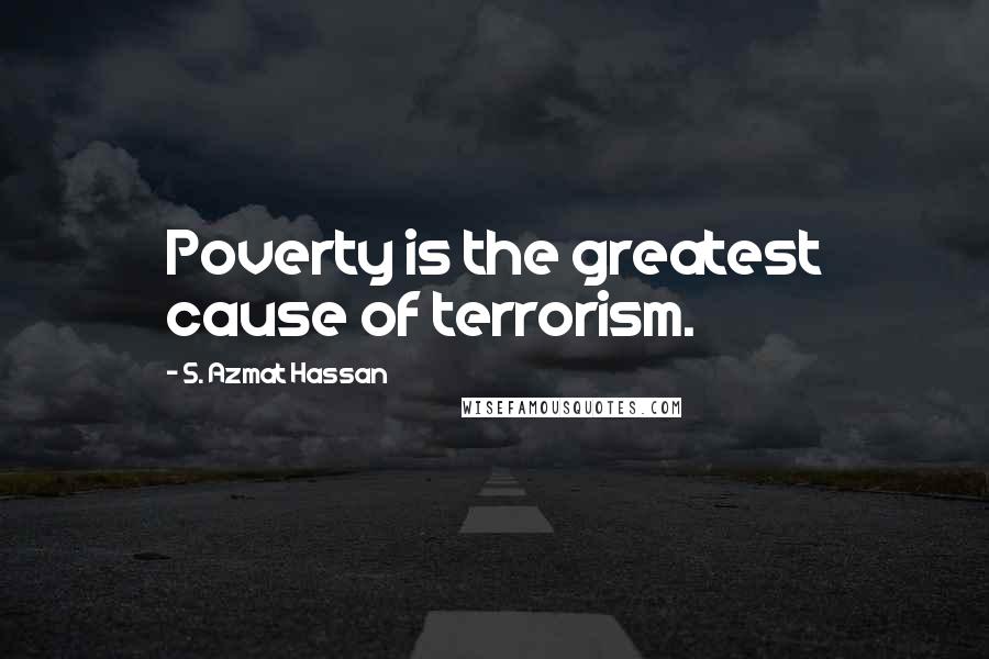 S. Azmat Hassan Quotes: Poverty is the greatest cause of terrorism.