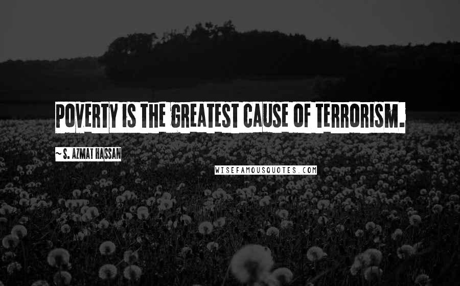 S. Azmat Hassan Quotes: Poverty is the greatest cause of terrorism.