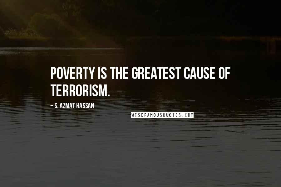 S. Azmat Hassan Quotes: Poverty is the greatest cause of terrorism.