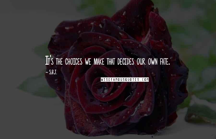 S.B.J. Quotes: It's the choices we make that decides our own fate.