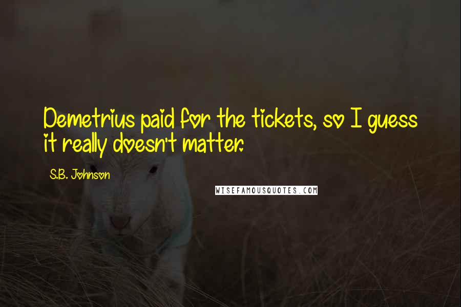 S.B. Johnson Quotes: Demetrius paid for the tickets, so I guess it really doesn't matter.