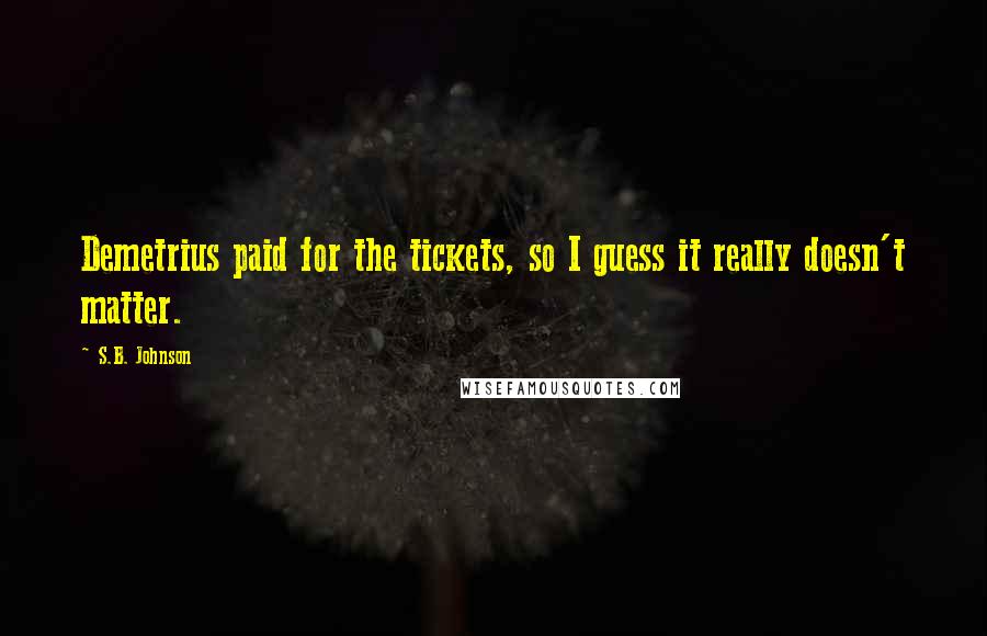 S.B. Johnson Quotes: Demetrius paid for the tickets, so I guess it really doesn't matter.