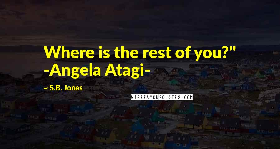 S.B. Jones Quotes: Where is the rest of you?" -Angela Atagi-