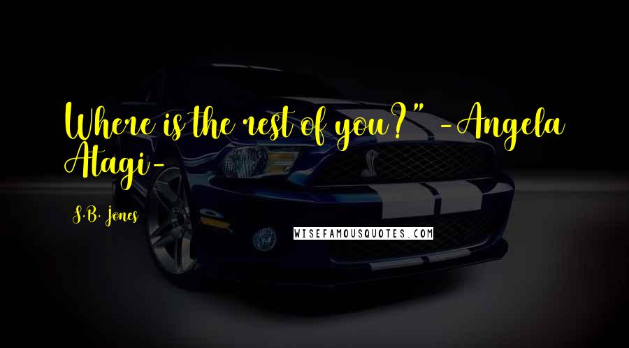 S.B. Jones Quotes: Where is the rest of you?" -Angela Atagi-