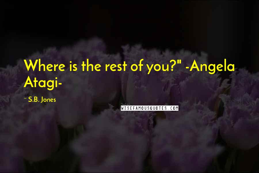 S.B. Jones Quotes: Where is the rest of you?" -Angela Atagi-
