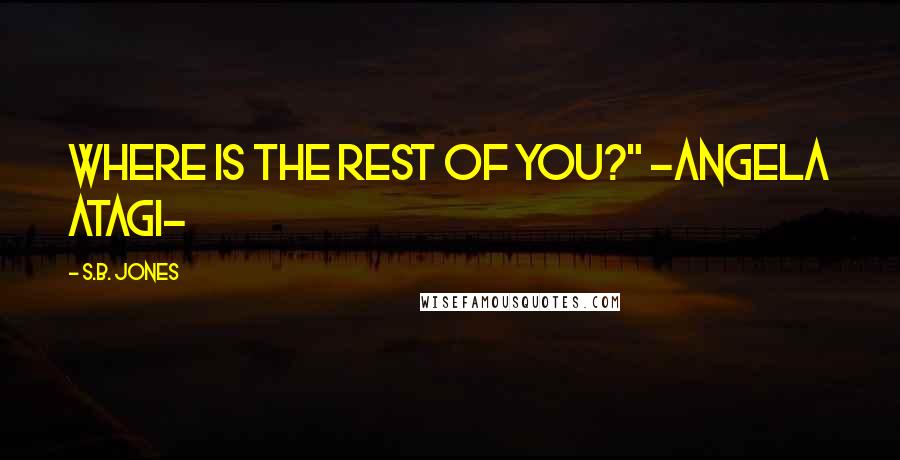 S.B. Jones Quotes: Where is the rest of you?" -Angela Atagi-