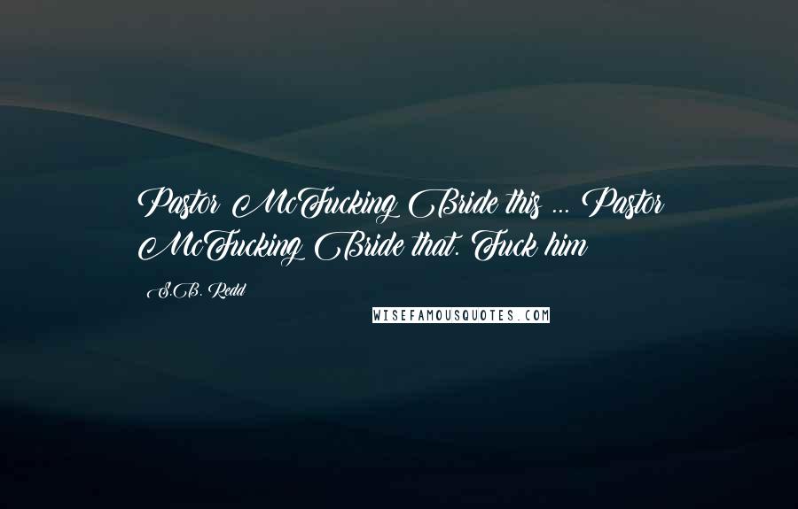 S.B. Redd Quotes: Pastor McFucking Bride this ... Pastor McFucking Bride that. Fuck him!
