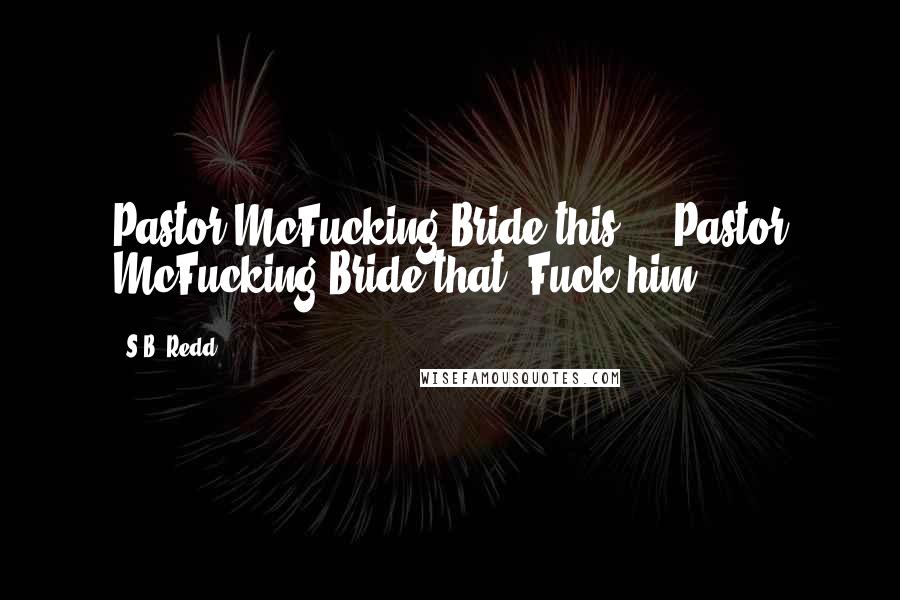 S.B. Redd Quotes: Pastor McFucking Bride this ... Pastor McFucking Bride that. Fuck him!
