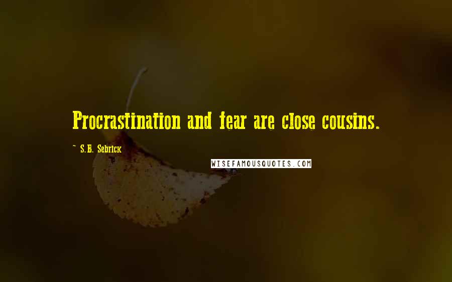 S.B. Sebrick Quotes: Procrastination and fear are close cousins.