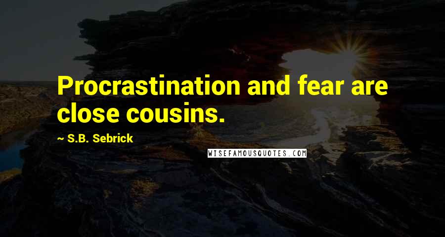 S.B. Sebrick Quotes: Procrastination and fear are close cousins.
