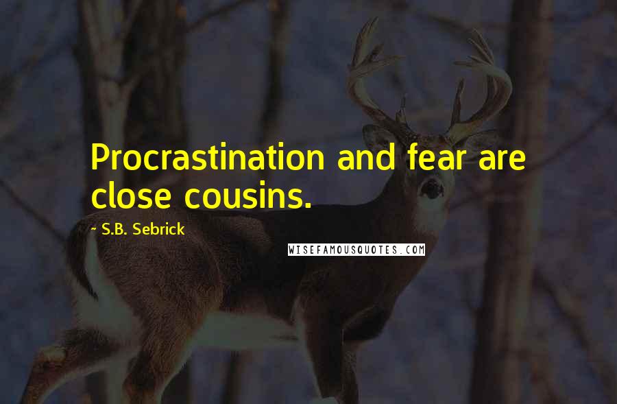 S.B. Sebrick Quotes: Procrastination and fear are close cousins.