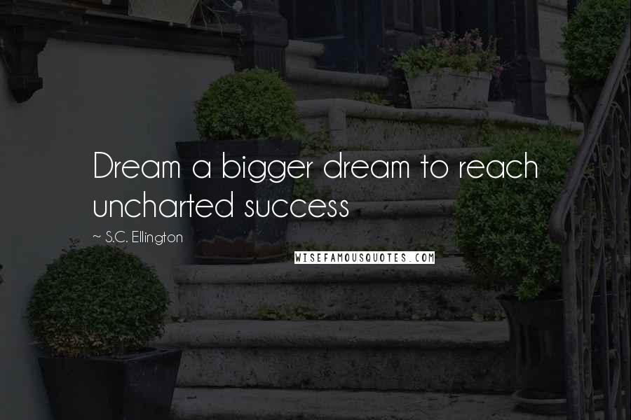 S.C. Ellington Quotes: Dream a bigger dream to reach uncharted success