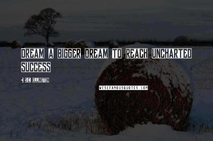 S.C. Ellington Quotes: Dream a bigger dream to reach uncharted success