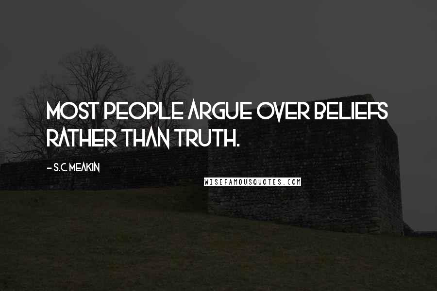 S.C. Meakin Quotes: Most people argue over beliefs rather than truth.