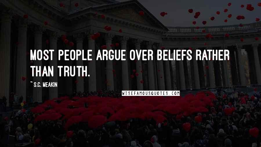 S.C. Meakin Quotes: Most people argue over beliefs rather than truth.