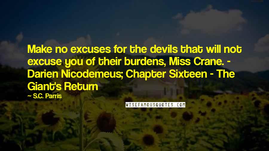 S.C. Parris Quotes: Make no excuses for the devils that will not excuse you of their burdens, Miss Crane. - Darien Nicodemeus; Chapter Sixteen - The Giant's Return