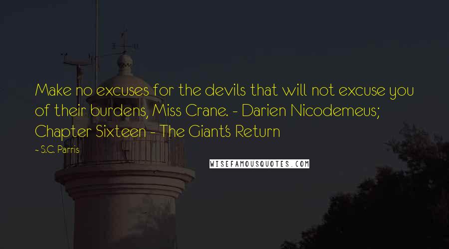 S.C. Parris Quotes: Make no excuses for the devils that will not excuse you of their burdens, Miss Crane. - Darien Nicodemeus; Chapter Sixteen - The Giant's Return