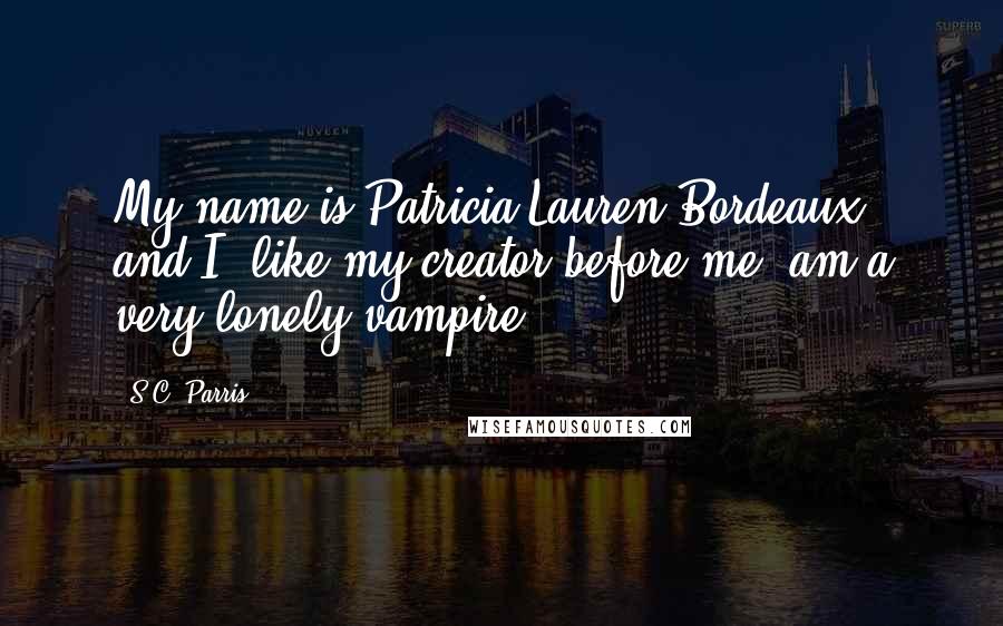 S.C. Parris Quotes: My name is Patricia Lauren Bordeaux, and I, like my creator before me, am a very lonely vampire.