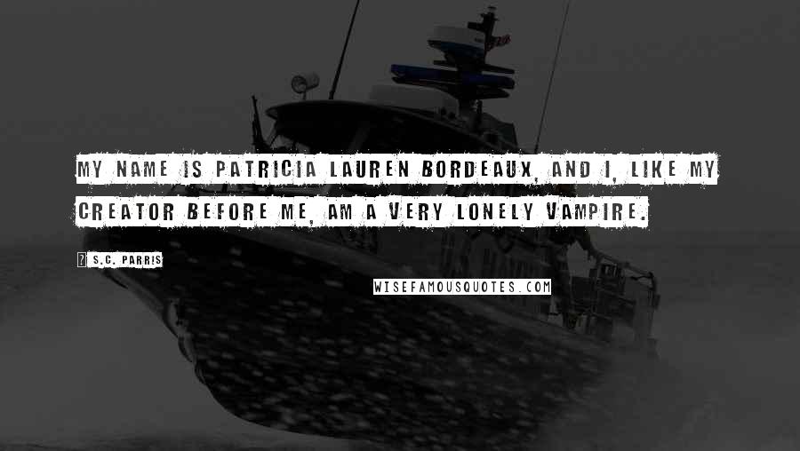 S.C. Parris Quotes: My name is Patricia Lauren Bordeaux, and I, like my creator before me, am a very lonely vampire.